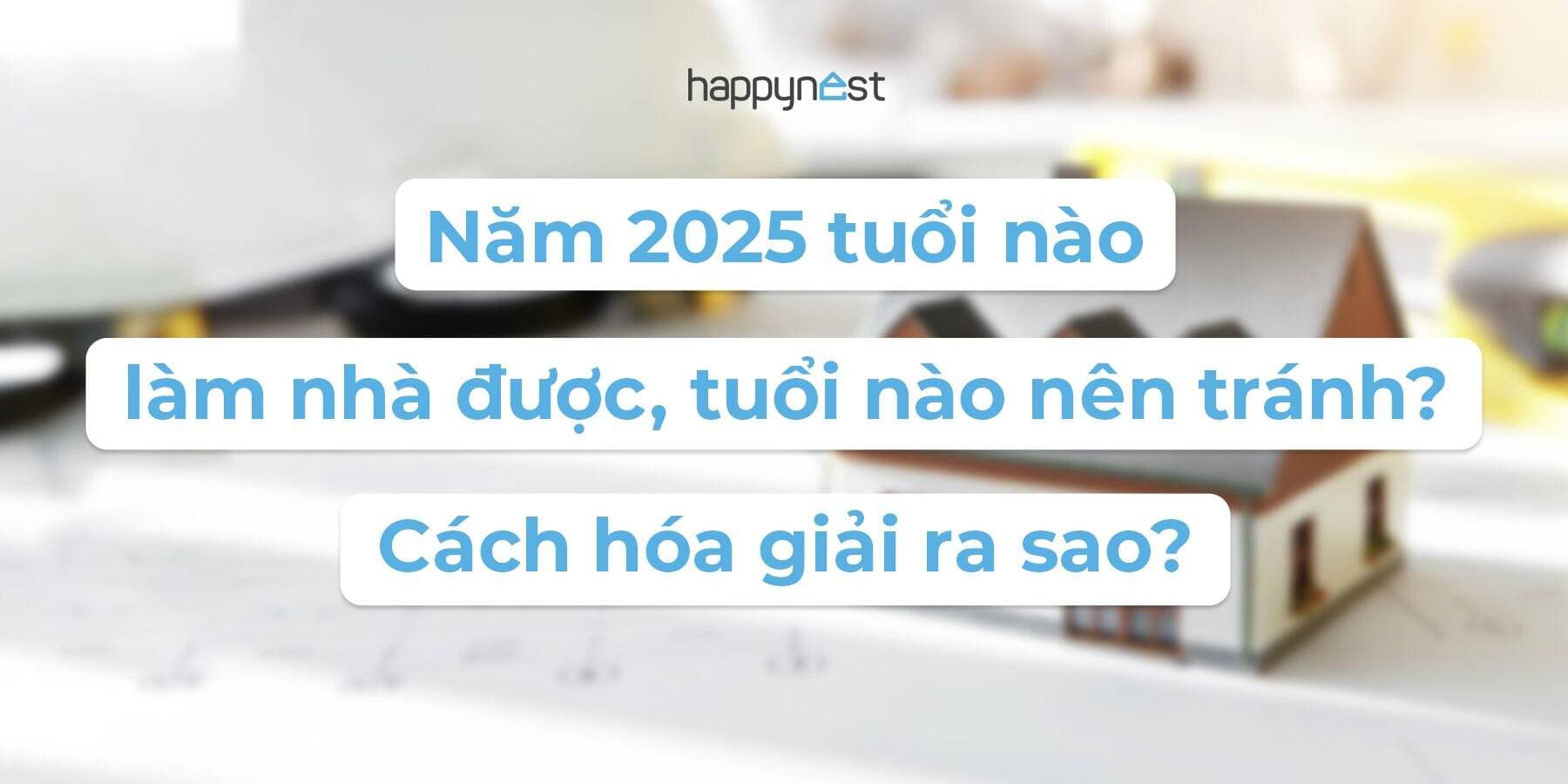 Năm 2025 tuổi nào làm nhà được, tuổi nào nên tránh? Cách hóa giải ra sao?