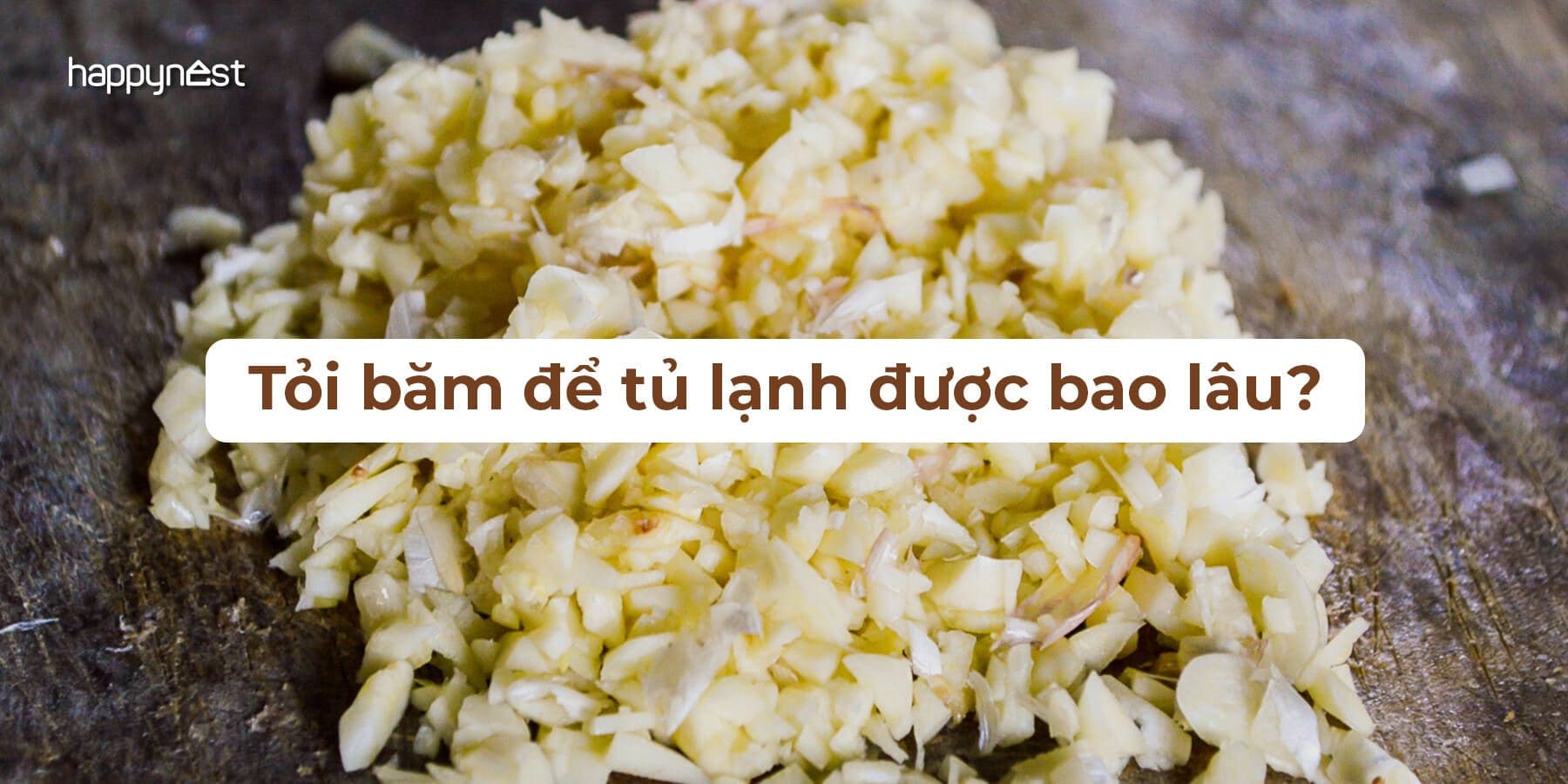 Tỏi băm để được bao lâu trong tủ lạnh? Lưu ngay cách bảo quản đúng để không gây hại sức khỏe