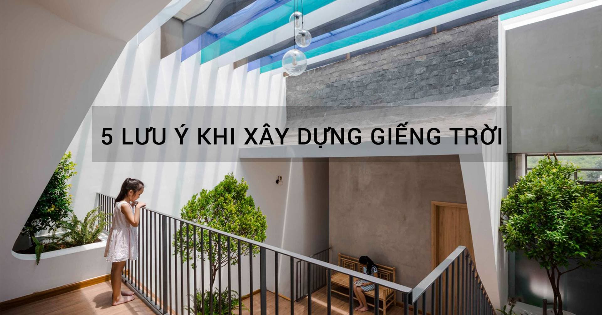 5 lưu ý khi bố trí giếng trời đón nắng gió tốt mà không lo mưa tạt cho nhà ống