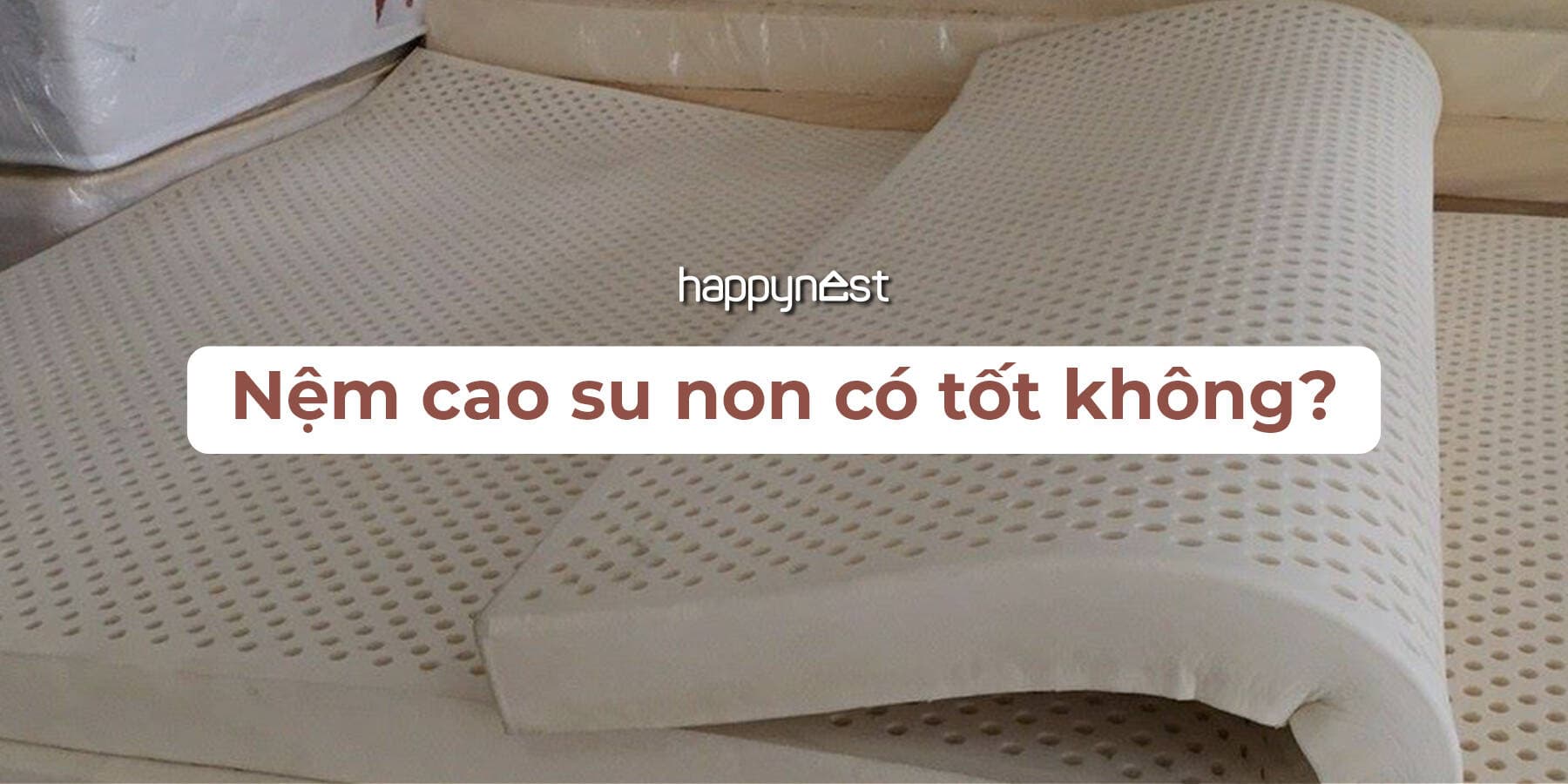 Nệm cao su non là gì? Có nên mua nệm cao su non thay vì cao su thiên nhiên?