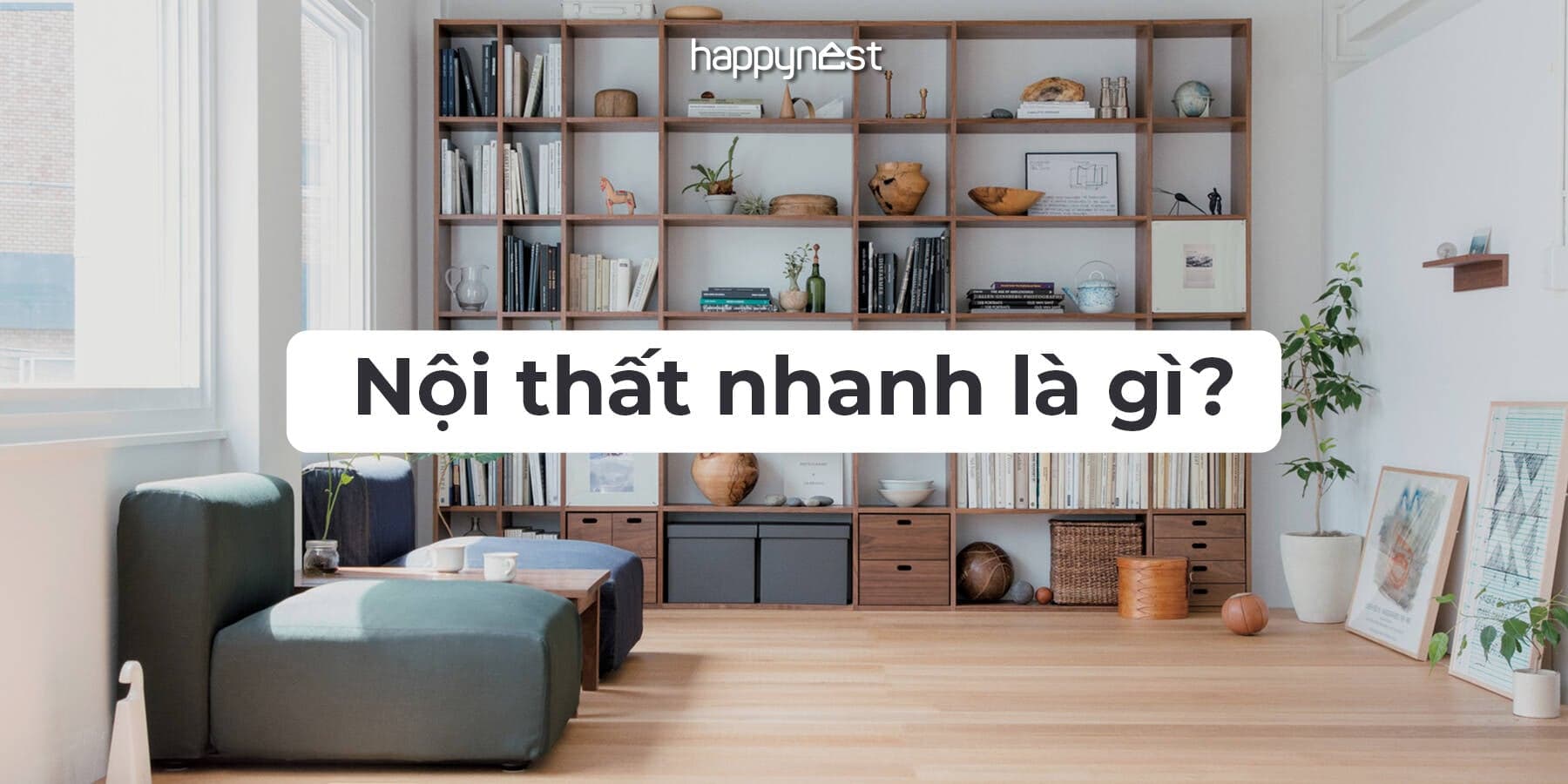 Nội thất nhanh là gì? Xu hướng tiện lợi hay “cạm bẫy” tiêu dùng cho nhà hiện đại?