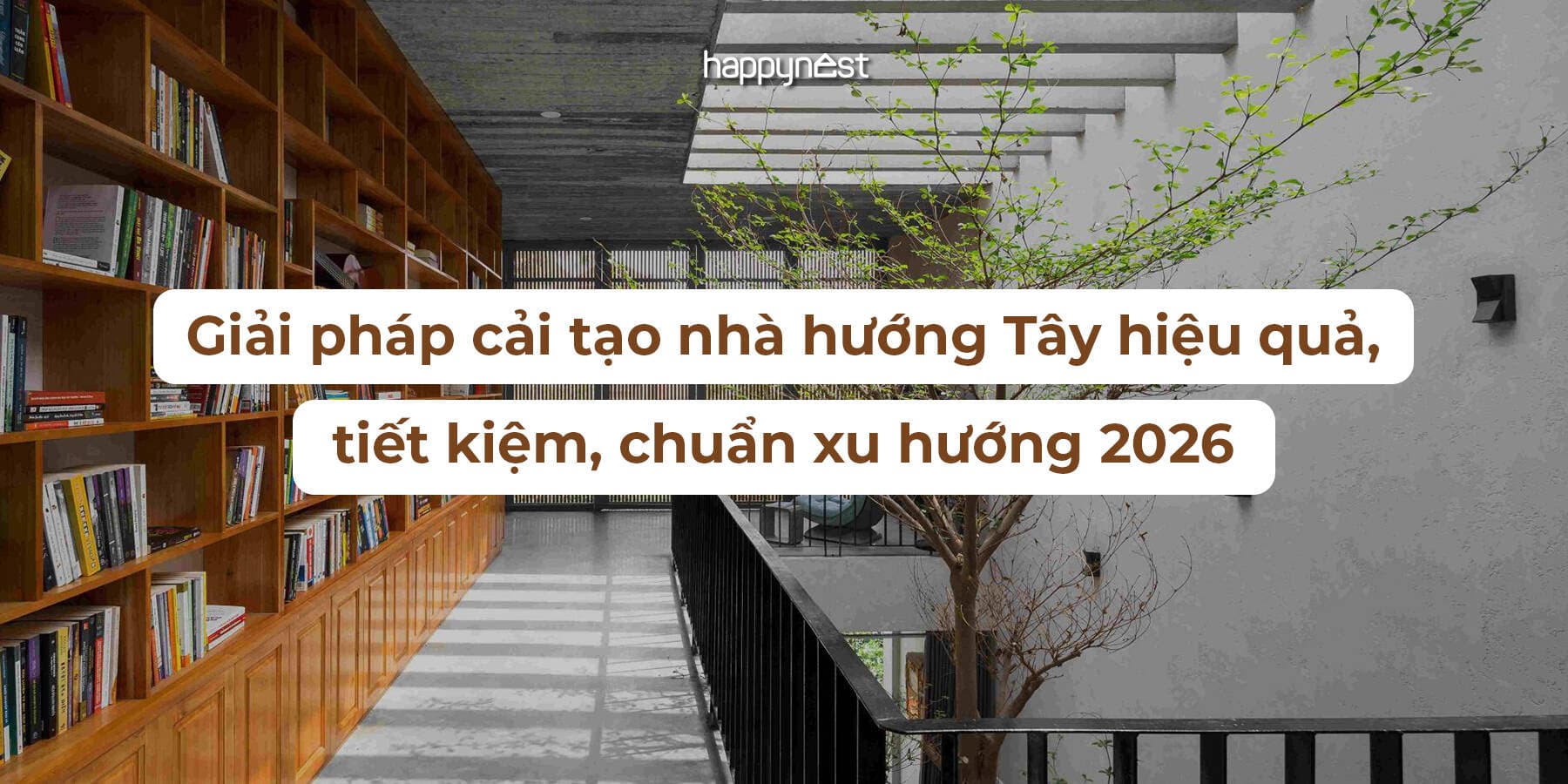Giải pháp cải tạo nhà hướng Tây hiệu quả, tiết kiệm, đón đầu xu hướng 2026