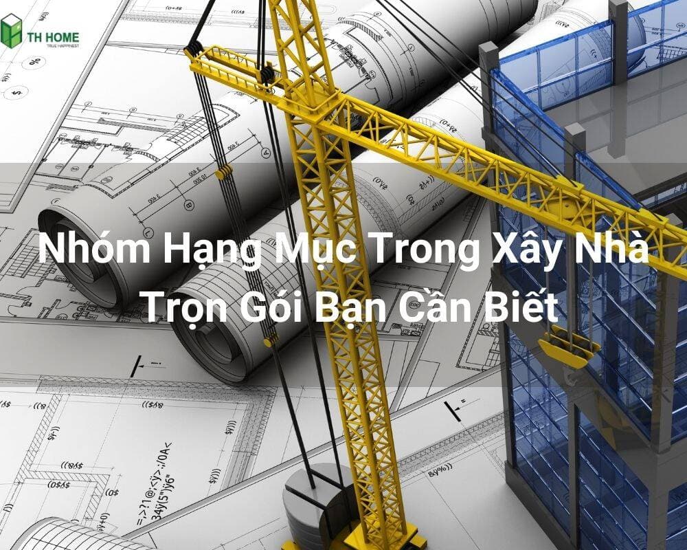 Bạn đã biết đầy đủ những nhóm hạng mục trong xây nhà trọn gói?
