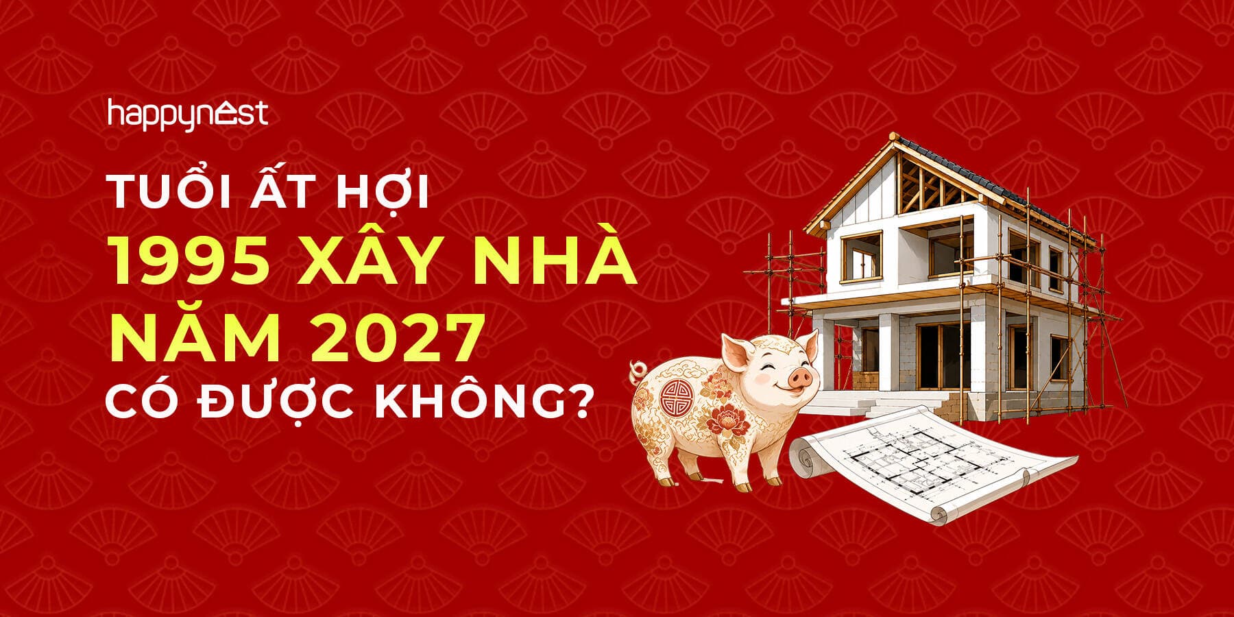 Tuổi Ất Hợi 1995 làm nhà năm nào đẹp? Xem tuổi xây nhà Ất Hợi 1995 năm 2027