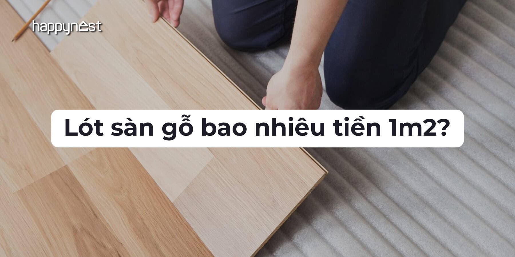 Lót sàn gỗ bao nhiêu tiền 1m2? Cập nhật giá mới nhất hiện nay