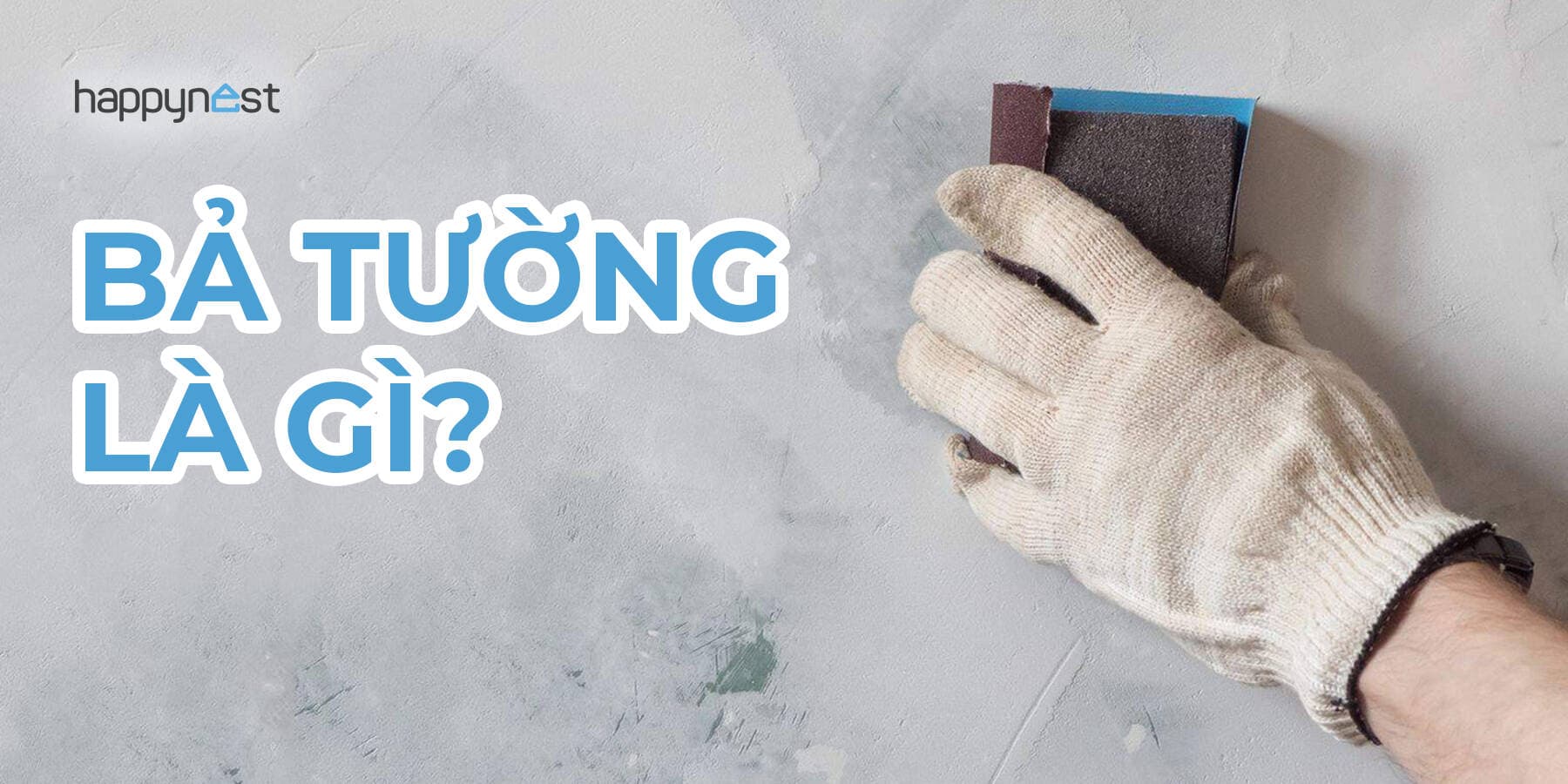 Bả tường là gì? Hướng dẫn chọn bột bả và quy trình bả tường đúng kỹ thuật cho nhà ở