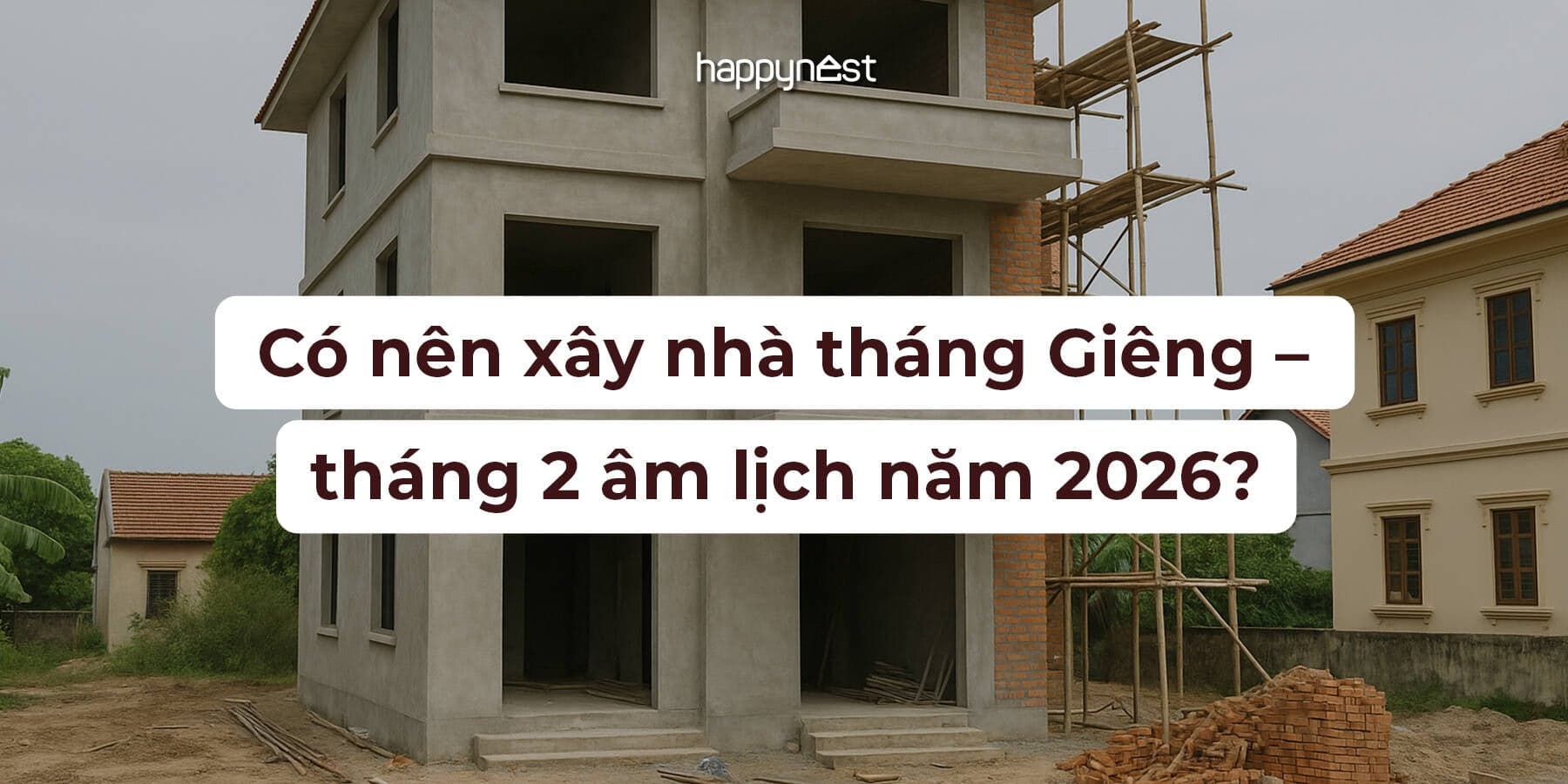 Có nên xây nhà tháng Giêng - tháng 2 âm lịch năm 2026? Góc nhìn phong thủy và lời khuyên chuyên gia