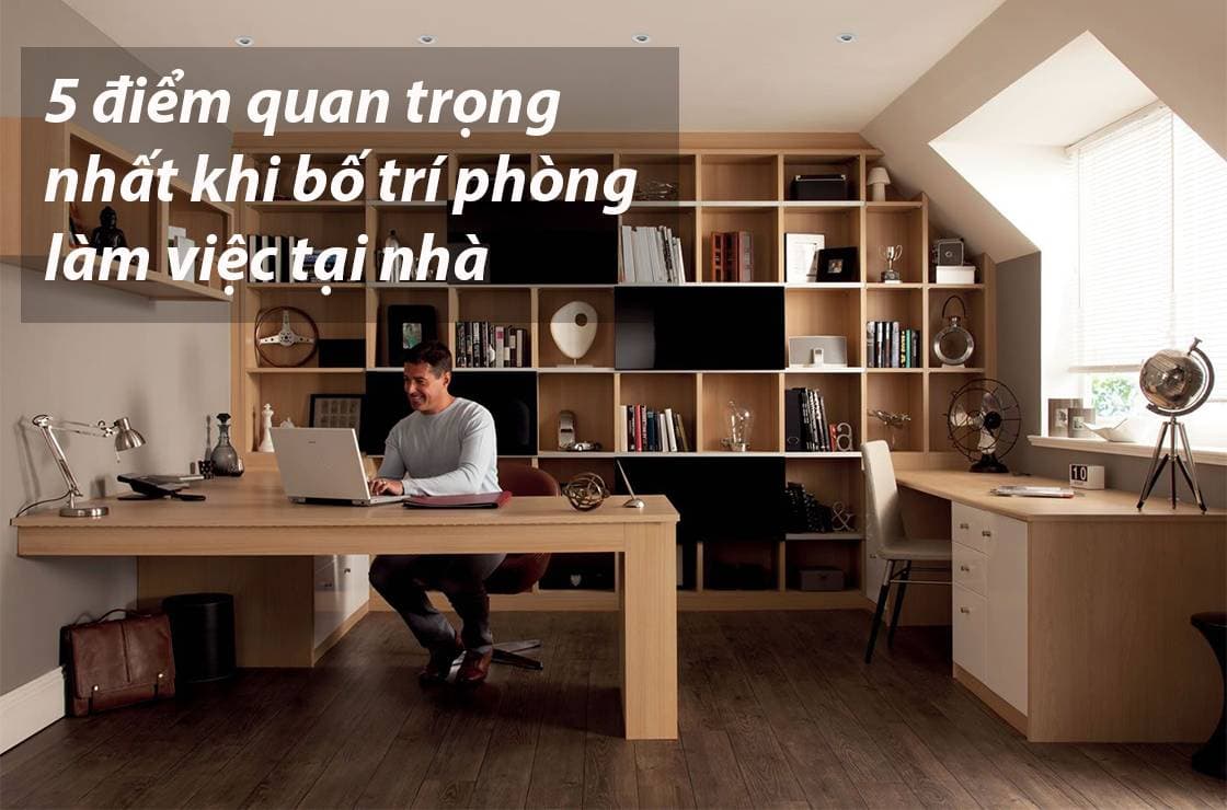 5 điểm quan trọng nhất khi bố trí phòng làm việc tại nhà