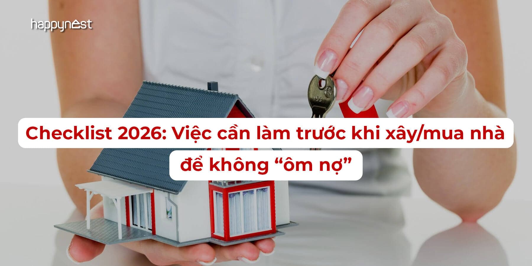 Checklist xây/mua nhà 2026: Làm gì để không rơi vào vòng xoáy nợ nần?