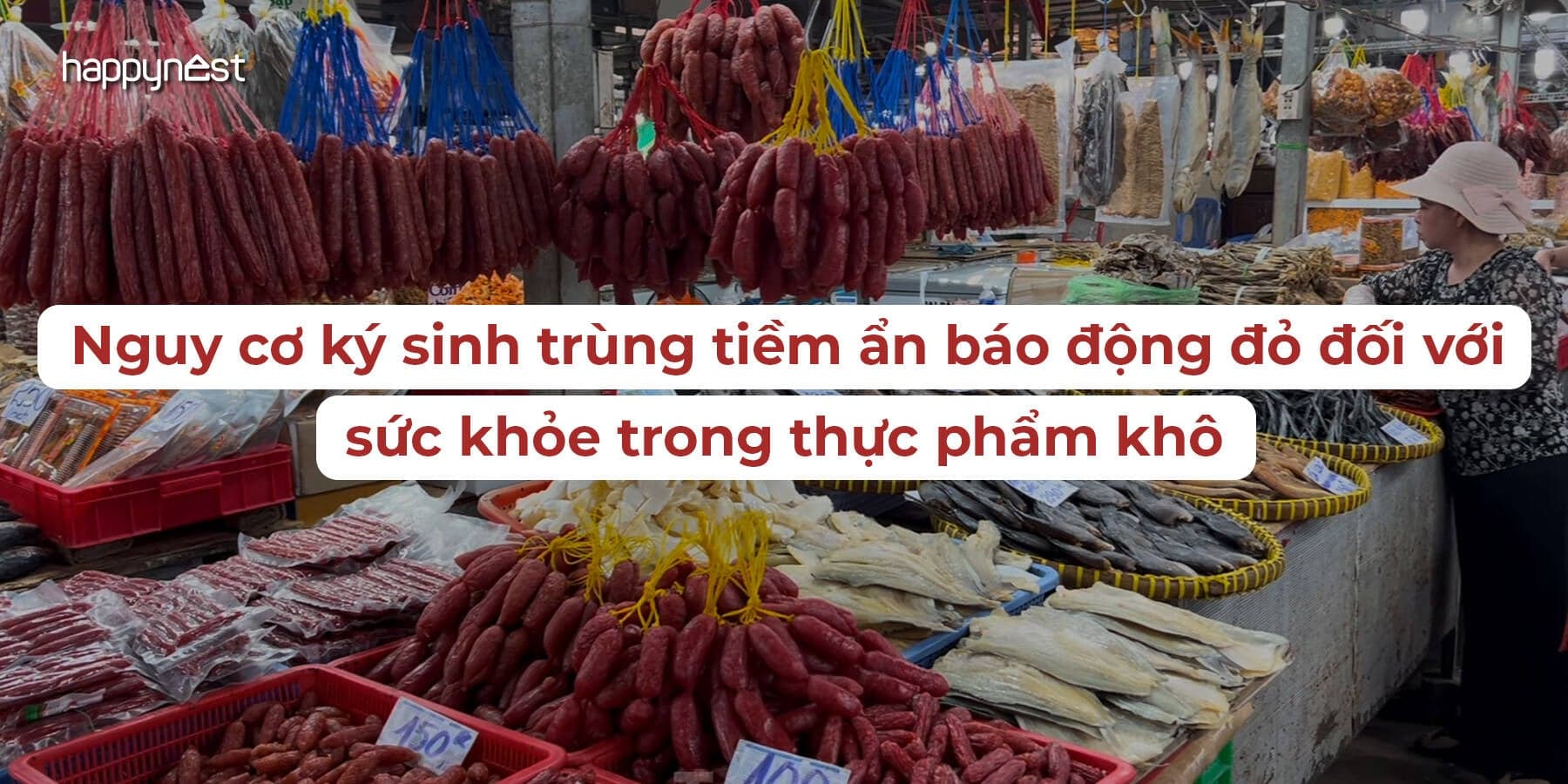 Thực phẩm khô ở chợ Việt: Nguy cơ ký sinh trùng tiềm ẩn báo động đỏ đối với sức khỏe