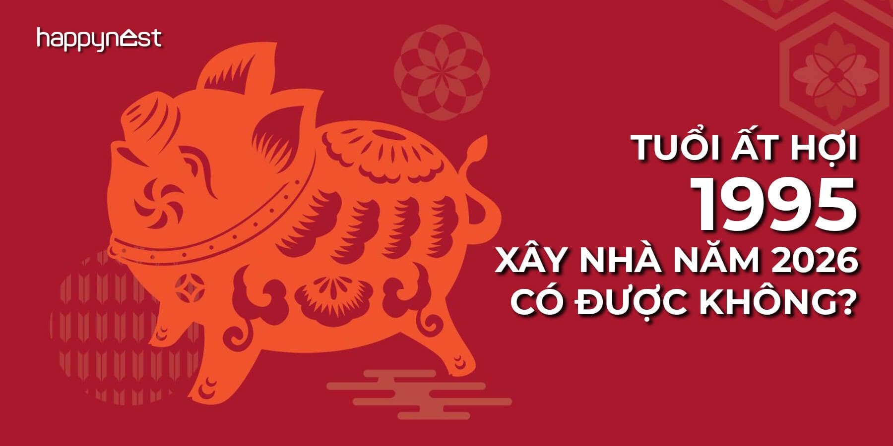 Tuổi Ất Hợi 1995 xây nhà năm 2026 có được không hay cần hóa giải?