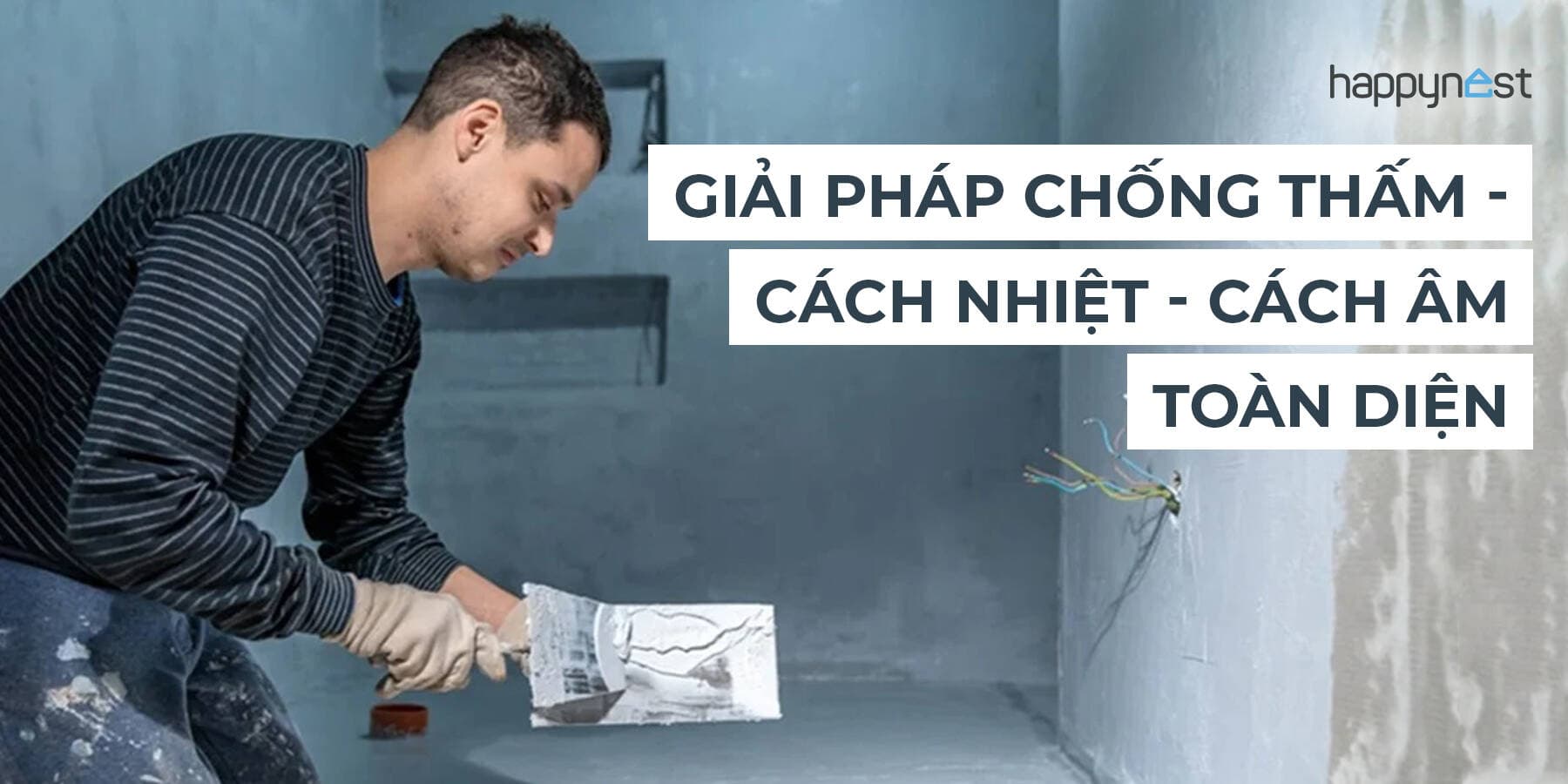 Giải pháp chống thấm, cách nhiệt và cách âm toàn diện cho nhà ở