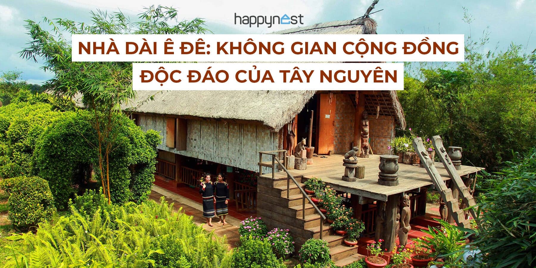 Nhà dài Ê Đê: Biểu tượng mẫu hệ độc đáo, lưu giữ cả một hệ giá trị sống giữa Tây Nguyên